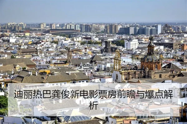迪丽热巴龚俊新电影票房前瞻与爆点解析