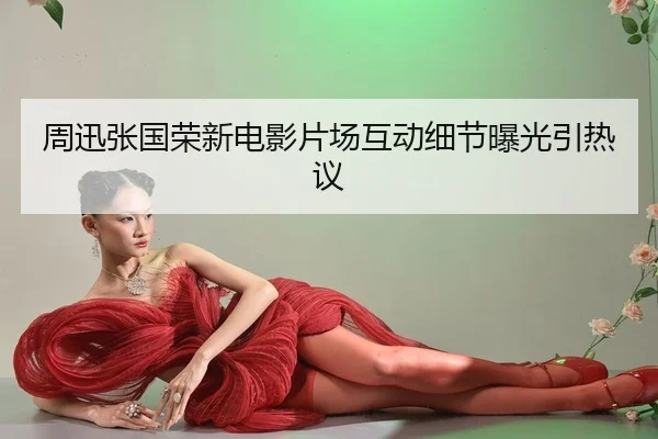 周迅张国荣新电影片场互动细节曝光引热议